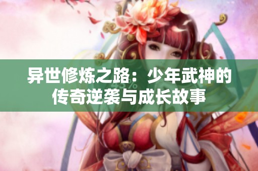 异世修炼之路：少年武神的传奇逆袭与成长故事