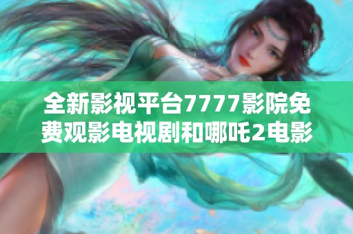全新影视平台7777影院免费观影电视剧和哪吒2电影推荐