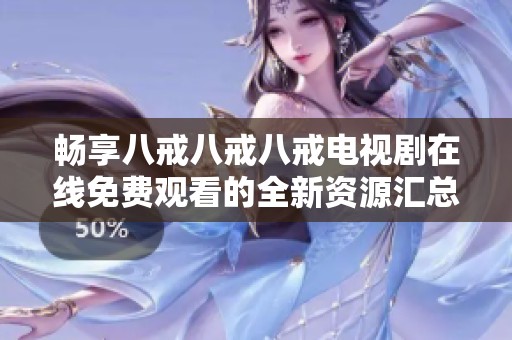 畅享八戒八戒八戒电视剧在线免费观看的全新资源汇总与推荐
