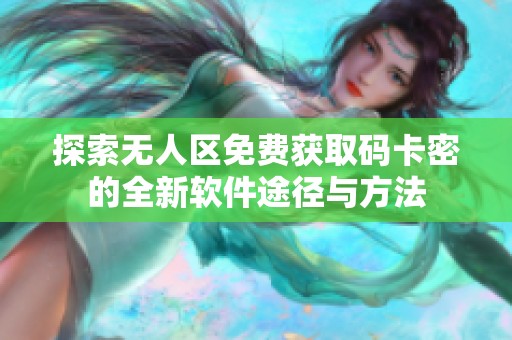 探索无人区免费获取码卡密的全新软件途径与方法