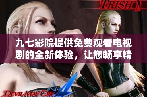 九七影院提供免费观看电视剧的全新体验，让您畅享精彩内容