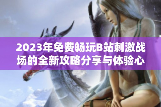 2023年免费畅玩B站刺激战场的全新攻略分享与体验心得