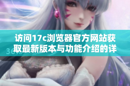 访问17c浏览器官方网站获取最新版本与功能介绍的详细信息