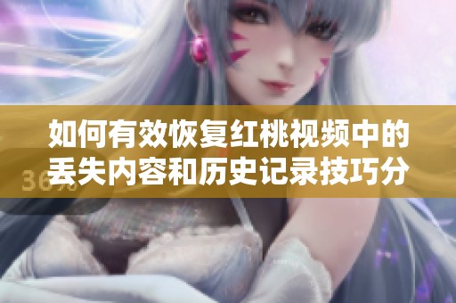 如何有效恢复红桃视频中的丢失内容和历史记录技巧分享