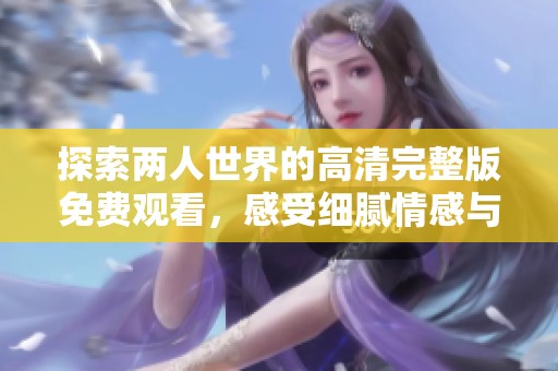 探索两人世界的高清完整版免费观看，感受细腻情感与深刻连接