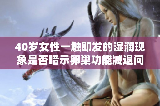 40岁女性一触即发的湿润现象是否暗示卵巢功能减退问题