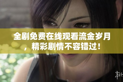全剧免费在线观看流金岁月，精彩剧情不容错过！