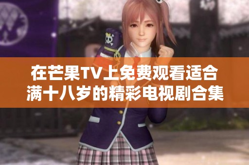 在芒果TV上免费观看适合满十八岁的精彩电视剧合集
