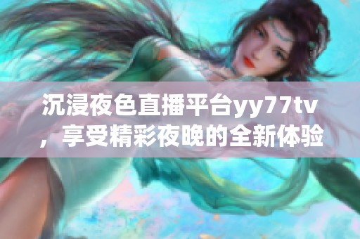 沉浸夜色直播平台yy77tv，享受精彩夜晚的全新体验