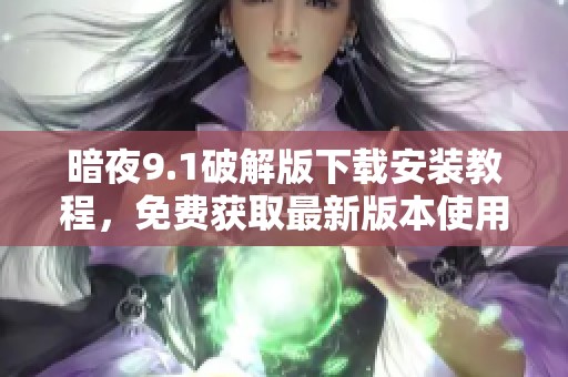 暗夜9.1破解版下载安装教程，免费获取最新版本使用指南