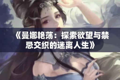 《曼娜艳荡：探索欲望与禁忌交织的迷离人生》