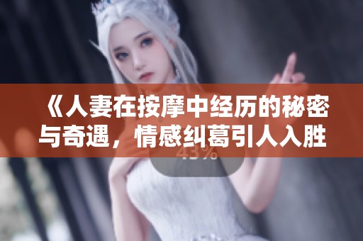 《人妻在按摩中经历的秘密与奇遇，情感纠葛引人入胜》