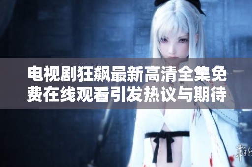 电视剧狂飙最新高清全集免费在线观看引发热议与期待