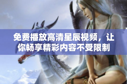 免费播放高清星辰视频，让你畅享精彩内容不受限制