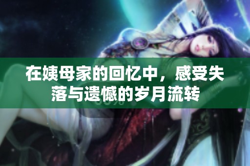 在姨母家的回忆中，感受失落与遗憾的岁月流转