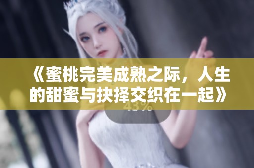 《蜜桃完美成熟之际，人生的甜蜜与抉择交织在一起》