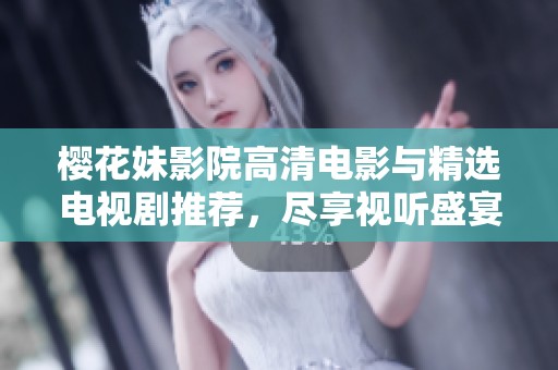 樱花妹影院高清电影与精选电视剧推荐，尽享视听盛宴