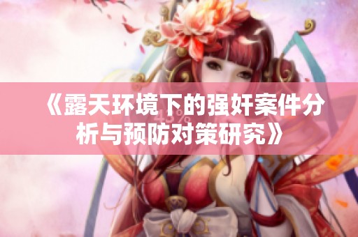 《露天环境下的强奸案件分析与预防对策研究》