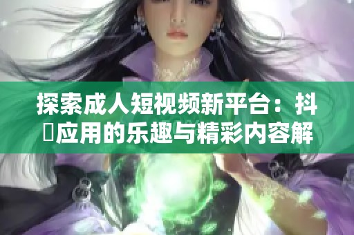 探索成人短视频新平台：抖抈应用的乐趣与精彩内容解析