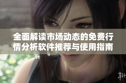 全面解读市场动态的免费行情分析软件推荐与使用指南