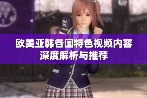 欧美亚韩各国特色视频内容深度解析与推荐