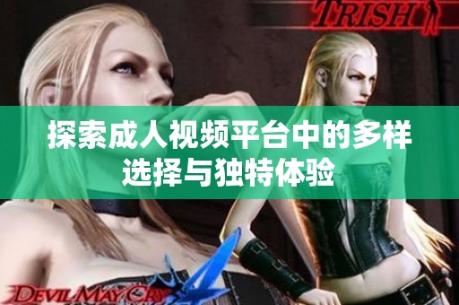 探索成人视频平台中的多样选择与独特体验
