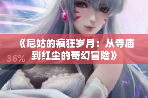 《尼姑的疯狂岁月：从寺庙到红尘的奇幻冒险》
