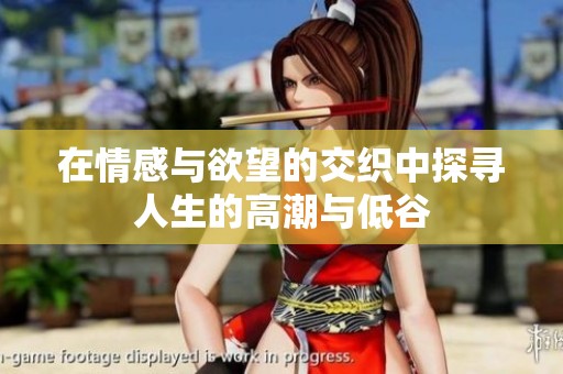 在情感与欲望的交织中探寻人生的高潮与低谷