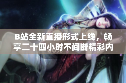 B站全新直播形式上线，畅享二十四小时不间断精彩内容！