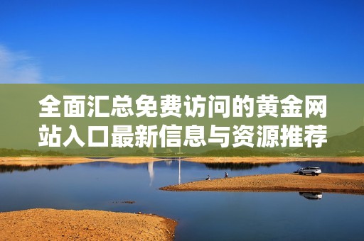 全面汇总免费访问的黄金网站入口最新信息与资源推荐