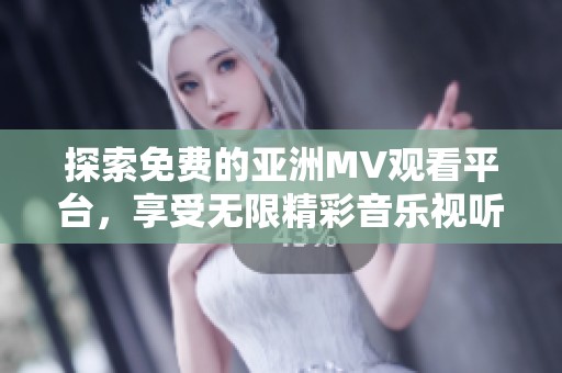 探索免费的亚洲MV观看平台，享受无限精彩音乐视听盛宴