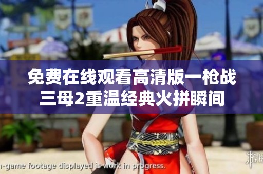 免费在线观看高清版一枪战三母2重温经典火拼瞬间
