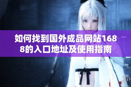 如何找到国外成品网站1688的入口地址及使用指南