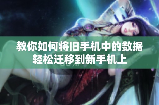 教你如何将旧手机中的数据轻松迁移到新手机上