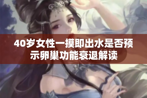 40岁女性一摸即出水是否预示卵巢功能衰退解读