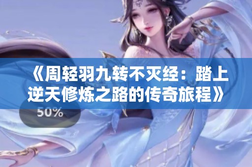 《周轻羽九转不灭经：踏上逆天修炼之路的传奇旅程》