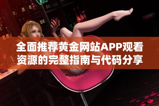 全面推荐黄金网站APP观看资源的完整指南与代码分享