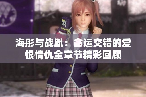 海彤与战胤：命运交错的爱恨情仇全章节精彩回顾