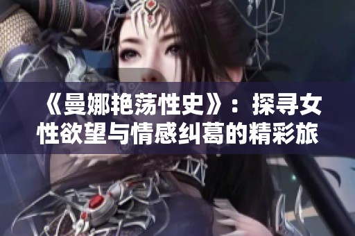 《曼娜艳荡性史》：探寻女性欲望与情感纠葛的精彩旅程