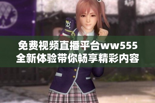 免费视频直播平台ww555全新体验带你畅享精彩内容
