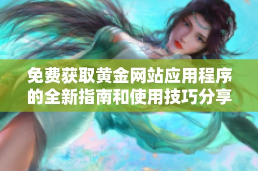免费获取黄金网站应用程序的全新指南和使用技巧分享