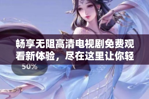 畅享无阻高清电视剧免费观看新体验，尽在这里让你轻松追剧