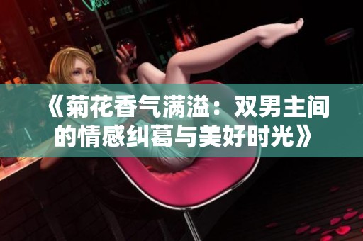 《菊花香气满溢：双男主间的情感纠葛与美好时光》