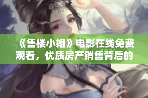 《售楼小姐》电影在线免费观看，优质房产销售背后的故事揭秘