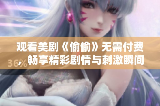 观看美剧《偷偷》无需付费，畅享精彩剧情与刺激瞬间