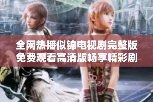 全网热播似锦电视剧完整版免费观看高清版畅享精彩剧集体验