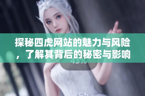 探秘四虎网站的魅力与风险，了解其背后的秘密与影响