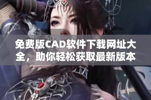 免费版CAD软件下载网址大全，助你轻松获取最新版本