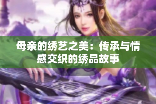 母亲的绣艺之美：传承与情感交织的绣品故事