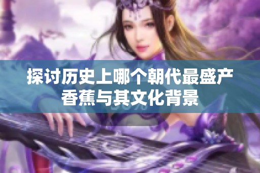 探讨历史上哪个朝代最盛产香蕉与其文化背景